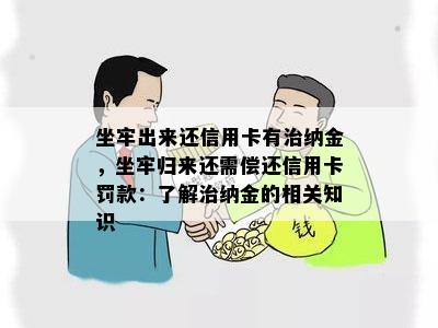 坐牢出来还信用卡有治纳金，坐牢归来还需偿还信用卡罚款：了解治纳金的相关知识