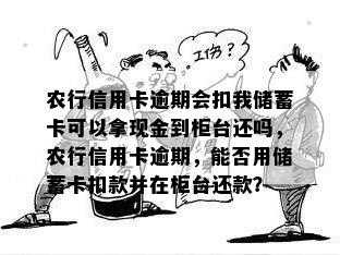 农行信用卡逾期会扣我储蓄卡可以拿现金到柜台还吗，农行信用卡逾期，能否用储蓄卡扣款并在柜台还款？