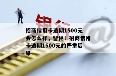 招商信用卡逾期1500元会怎么样，警惕！招商信用卡逾期1500元的严重后果