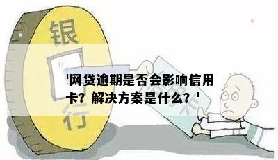 '网贷逾期是否会影响信用卡？解决方案是什么？'