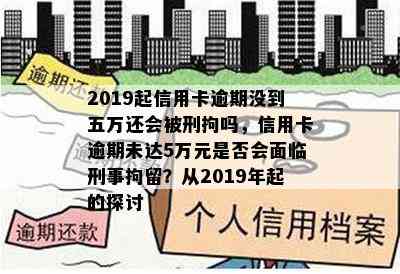 2019起信用卡逾期没到五万还会被刑拘吗，信用卡逾期未达5万元是否会面临刑事拘留？从2019年起的探讨