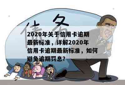 2020年关于信用卡逾期最新标准，详解2020年信用卡逾期最新标准，如何避免逾期罚息？