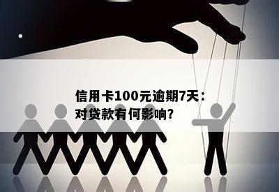 信用卡100元逾期7天：对贷款有何影响？