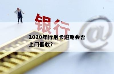 2020年行用卡逾期会否上门？