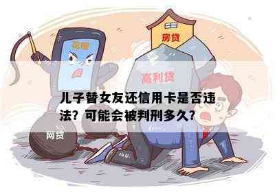 儿子替女友还信用卡是否违法？可能会被判刑多久？