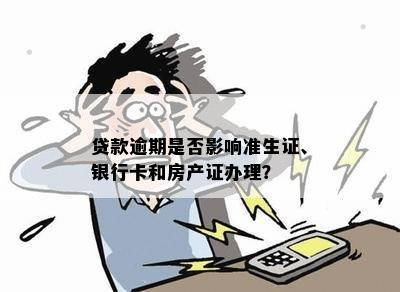 贷款逾期是否影响准生证、银行卡和房产证办理？