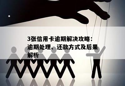 3张信用卡逾期解决攻略：逾期处理、还款方式及后果解析