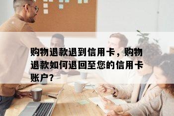 购物退款退到信用卡，购物退款如何退回至您的信用卡账户？