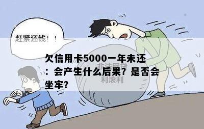 欠信用卡5000一年未还：会产生什么后果？是否会坐牢？