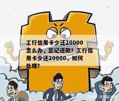 工行信用卡少还20000怎么办，忘记还款？工行信用卡少还20000，如何处理？