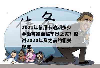 2021年信用卡逾期多少金额可能面临牢狱之灾？探讨2020年及之前的相关规定