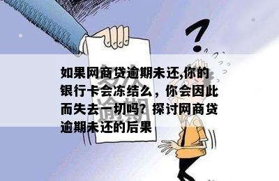 如果网商贷逾期未还,你的银行卡会冻结么，你会因此而失去一切吗？探讨网商贷逾期未还的后果