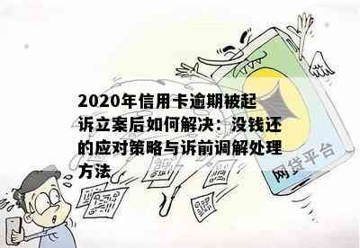 2020年信用卡逾期被起诉立案后如何解决：没钱还的应对策略与诉前调解处理方法