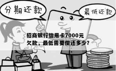 招商银行信用卡7000元欠款，更低需要偿还多少？