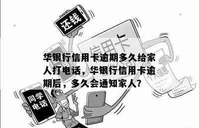 华银行信用卡逾期多久给家人打电话，华银行信用卡逾期后，多久会通知家人？