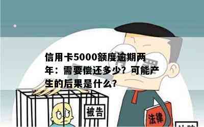 信用卡5000额度逾期两年：需要偿还多少？可能产生的后果是什么？