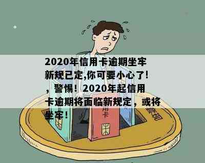 2020年信用卡逾期坐牢新规已定,你可要小心了!，警惕！2020年起信用卡逾期将面临新规定，或将坐牢！