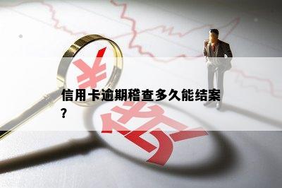 信用卡逾期稽查多久能结案？