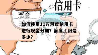 如何使用11万额度信用卡进行现金分期？额度上限是多少？