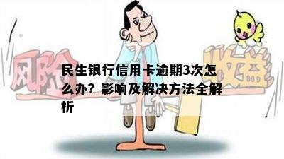 民生银行信用卡逾期3次怎么办？影响及解决方法全解析