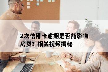 2次信用卡逾期是否能影响房贷？相关视频揭秘