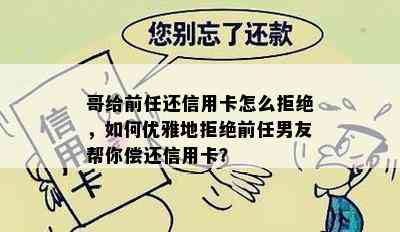 哥给前任还信用卡怎么拒绝，如何优雅地拒绝前任男友帮你偿还信用卡？