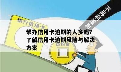 帮办信用卡逾期的人多吗？了解信用卡逾期风险与解决方案