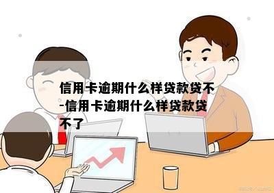 信用卡逾期什么样贷款贷不-信用卡逾期什么样贷款贷不了