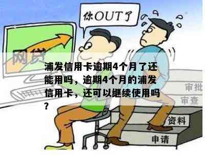 浦发信用卡逾期4个月了还能用吗，逾期4个月的浦发信用卡，还可以继续使用吗？