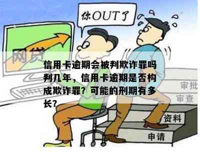 信用卡逾期会被判欺诈罪吗判几年，信用卡逾期是否构成欺诈罪？可能的刑期有多长？