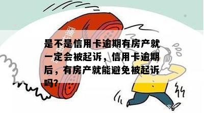 是不是信用卡逾期有房产就一定会被起诉，信用卡逾期后，有房产就能避免被起诉吗？