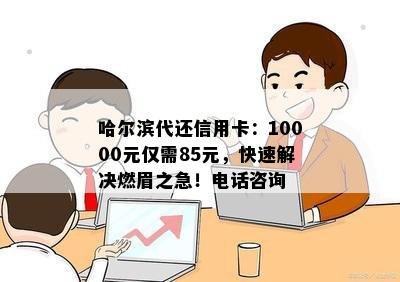 哈尔滨代还信用卡：10000元仅需85元，快速解决燃眉之急！电话咨询