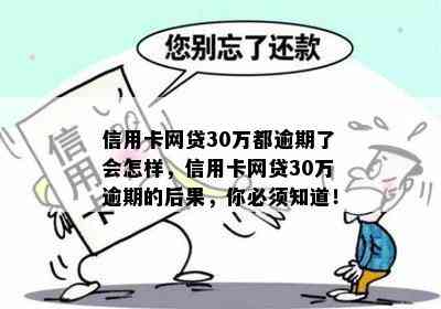 信用卡网贷30万都逾期了会怎样，信用卡网贷30万逾期的后果，你必须知道！