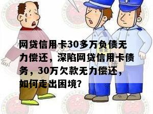 网贷信用卡30多万负债无力偿还，深陷网贷信用卡债务，30万欠款无力偿还，如何走出困境？