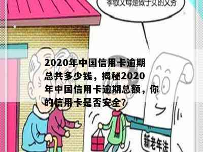 2020年中国信用卡逾期总共多少钱，揭秘2020年中国信用卡逾期总额，你的信用卡是否安全？