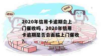 2020年信用卡逾期会上门吗，2020年信用卡逾期是否会面临上门？