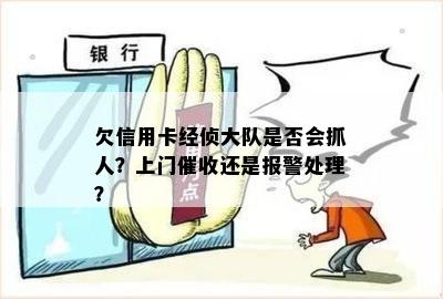 欠信用卡经侦大队是否会抓人？上门还是报警处理？