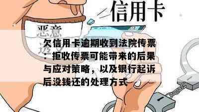 欠信用卡逾期收到法院传票：拒收传票可能带来的后果与应对策略，以及银行起诉后没钱还的处理方式