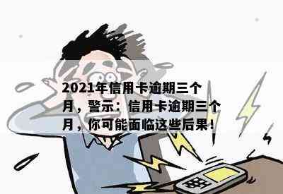 2021年信用卡逾期三个月，警示：信用卡逾期三个月，你可能面临这些后果！