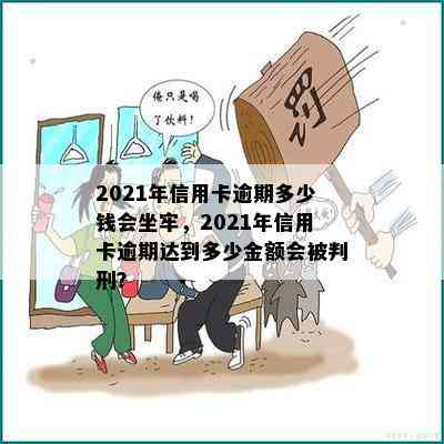 2021年信用卡逾期多少钱会坐牢，2021年信用卡逾期达到多少金额会被判刑？