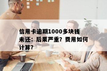 信用卡逾期1000多块钱未还：后果严重？费用如何计算？