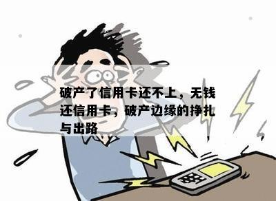 破产了信用卡还不上，无钱还信用卡，破产边缘的挣扎与出路