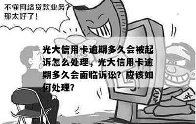 光大信用卡逾期多久会被起诉怎么处理，光大信用卡逾期多久会面临诉讼？应该如何处理？