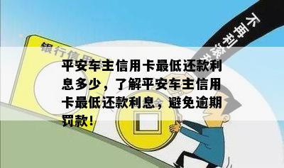 平安车主信用卡更低还款利息多少，了解平安车主信用卡更低还款利息，避免逾期罚款！