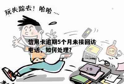 信用卡逾期5个月未接回访电话，如何处理？