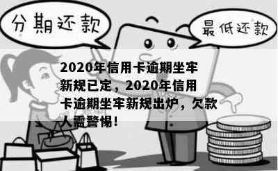 2020年信用卡逾期坐牢新规已定，2020年信用卡逾期坐牢新规出炉，欠款人需警惕！