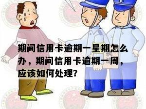 期间信用卡逾期一星期怎么办，期间信用卡逾期一周，应该如何处理？