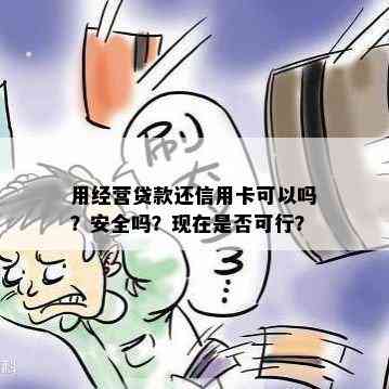 用经营贷款还信用卡可以吗？安全吗？现在是否可行？