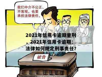 2021年信用卡逾期量刑，2021年信用卡逾期：法律如何规定刑事责任？