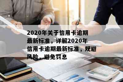 2020年关于信用卡逾期最新标准，详解2020年信用卡逾期最新标准，规避风险，避免罚息